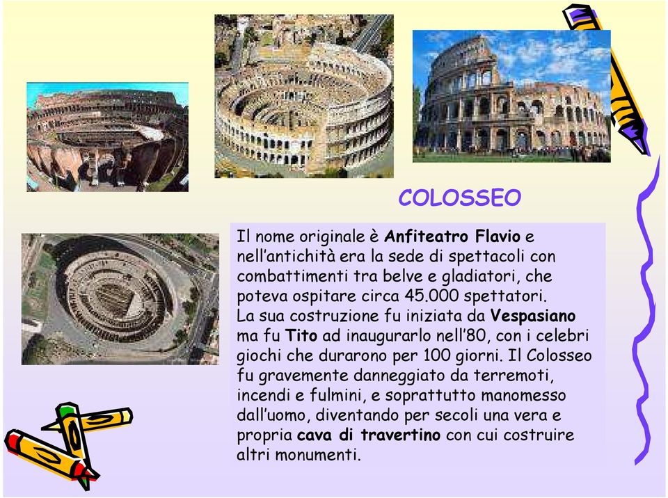 La sua costruzione fu iniziata da Vespasiano ma fu Tito ad inaugurarlo nell 80, con i celebri giochi che durarono per 100