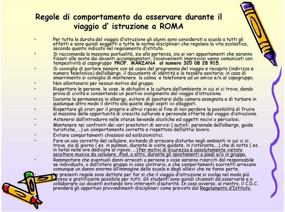 Si raccomanda la massima puntualità, sia alla partenza, sia ai vari appuntamenti che saranno fissati alle soste dai docenti accompagnatori.