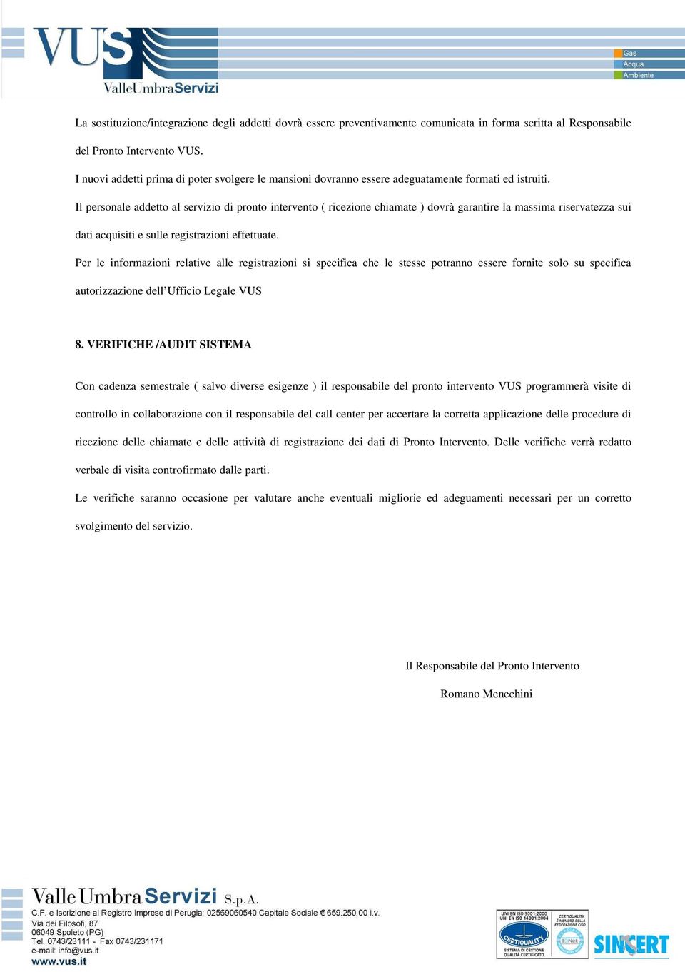 Il personale addetto al servizio di pronto intervento ( ricezione chiamate ) dovrà garantire la massima riservatezza sui dati acquisiti e sulle registrazioni effettuate.