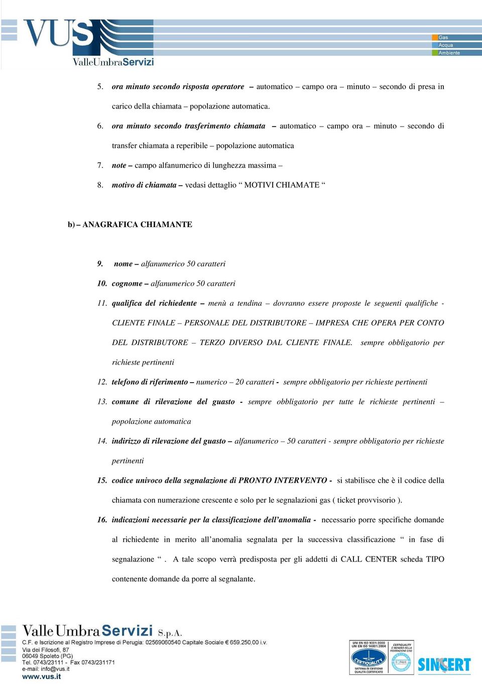 motivo di chiamata vedasi dettaglio MOTIVI CHIAMATE b) ANAGRAFICA CHIAMANTE 9. nome alfanumerico 50 caratteri 10. cognome alfanumerico 50 caratteri 11.