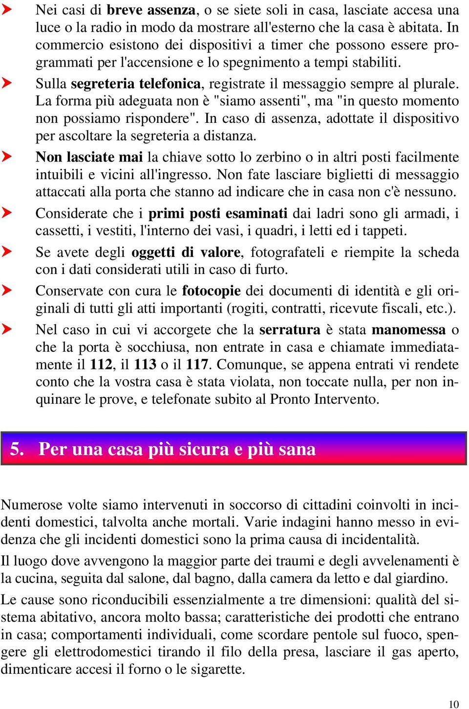 Sulla segreteria telefonica, registrate il messaggio sempre al plurale. La forma più adeguata non è "siamo assenti", ma "in questo momento non possiamo rispondere".