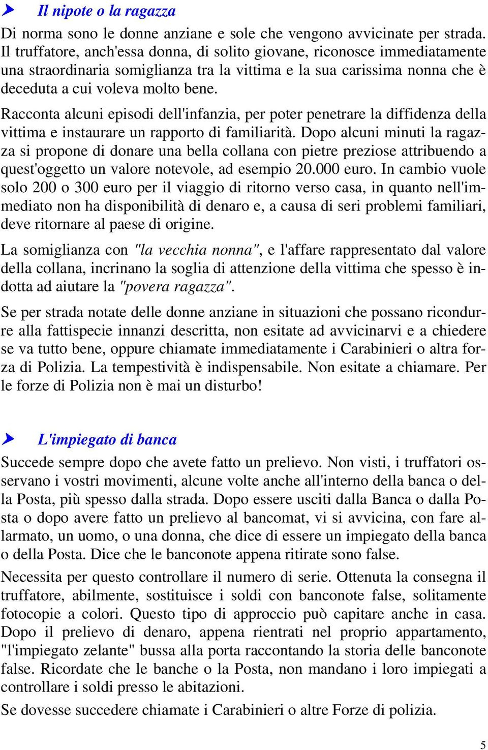 Racconta alcuni episodi dell'infanzia, per poter penetrare la diffidenza della vittima e instaurare un rapporto di familiarità.