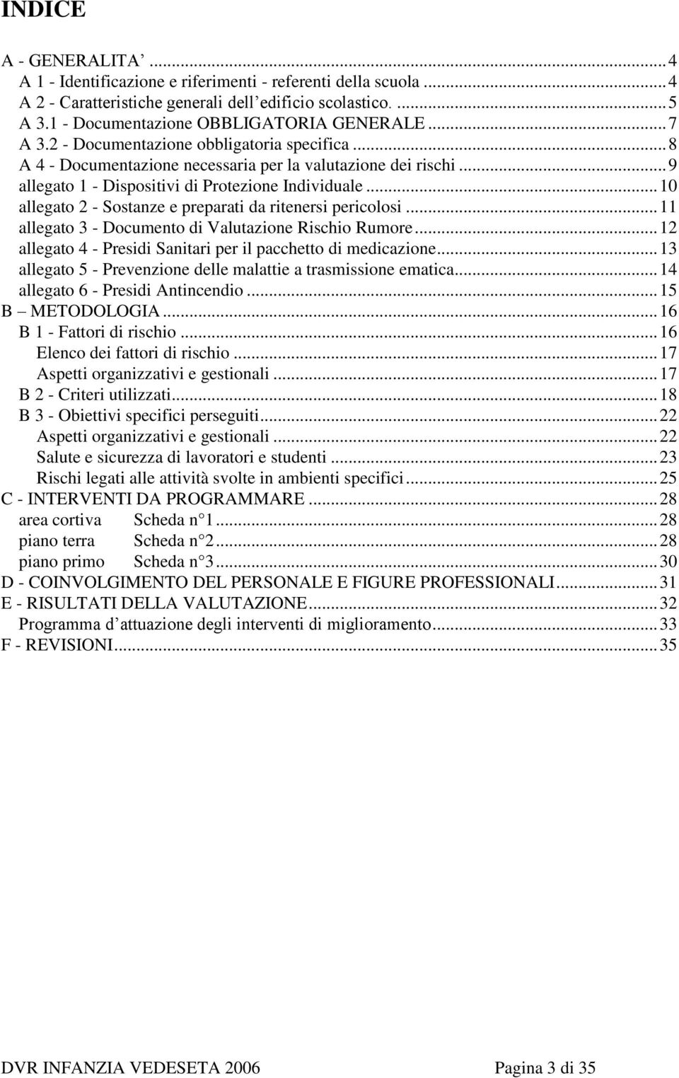 .. 10 allegato 2 - Sostanze e preparati da ritenersi pericolosi... 11 allegato 3 - Documento di Valutazione Rischio Rumore... 12 allegato 4 - Presidi Sanitari per il pacchetto di medicazione.