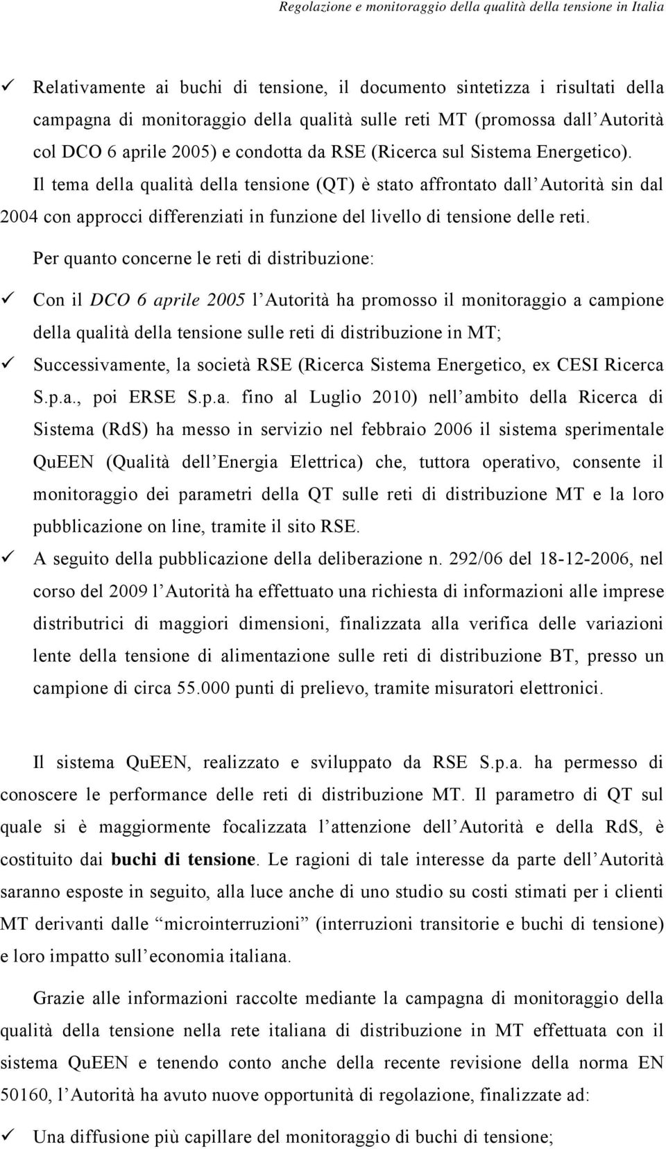 Per quanto concerne le reti di distribuzione: Con il DCO 6 aprile 2005 l Autorità ha promosso il monitoraggio a campione della qualità della tensione sulle reti di distribuzione in MT;