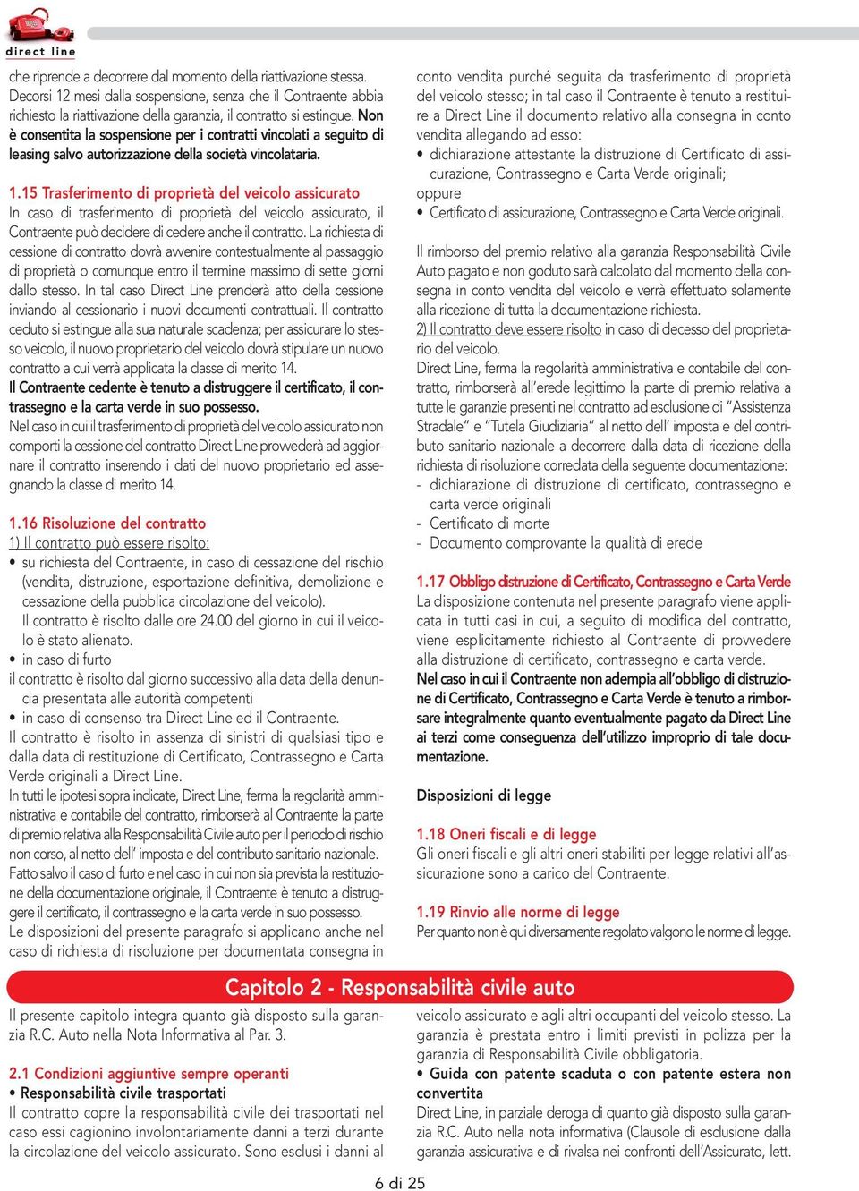 15 Trasferimento di proprietà del veicolo assicurato In caso di trasferimento di proprietà del veicolo assicurato, il Contraente può decidere di cedere anche il contratto.