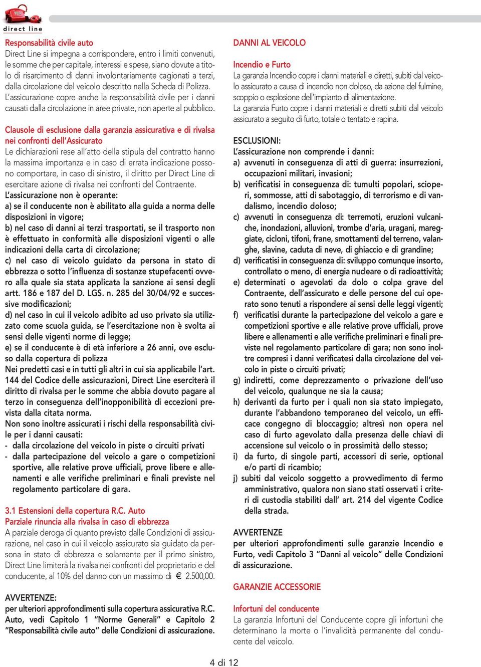 L assicurazione copre anche la responsabilità civile per i danni causati dalla circolazione in aree private, non aperte al pubblico.