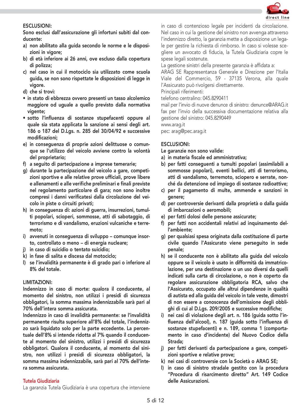 d) che si trovi: in stato di ebbrezza ovvero presenti un tasso alcolemico maggiore od uguale a quello previsto dalla normativa vigente; sotto l influenza di sostanze stupefacenti oppure al quale sia