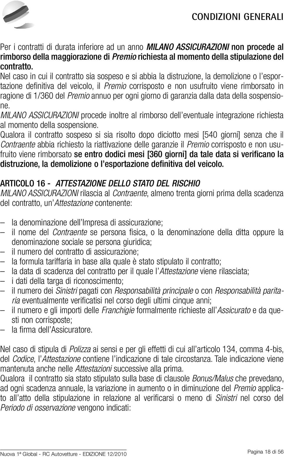 del Premio annuo per ogni giorno di garanzia dalla data della sospensione. MILANO ASSICURAZIONI procede inoltre al rimborso dell eventuale integrazione richiesta al momento della sospensione.