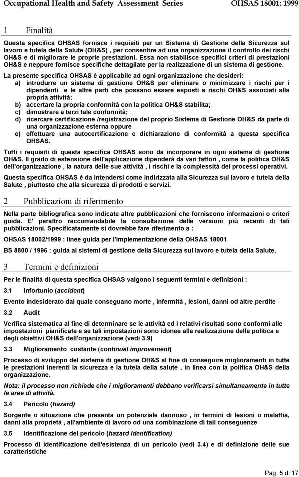 La presente specifica OHSAS è applicabile ad ogni organizzazione che desideri: a) introdurre un sistema di gestione OH&S per eliminare o minimizzare i rischi per i dipendenti e le altre parti che