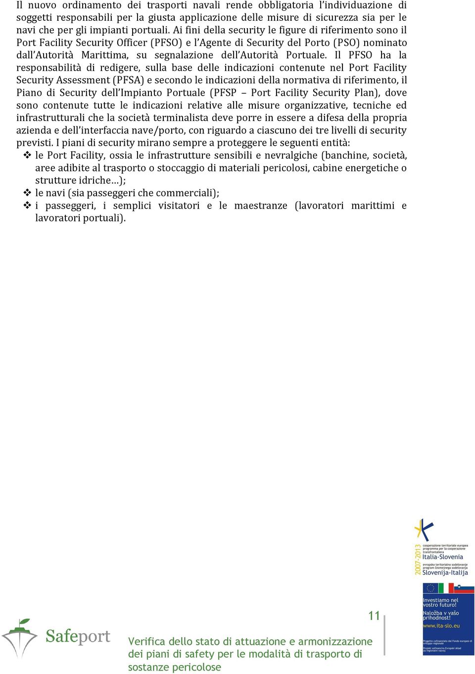 Ai fini della security le figure di riferimento sono il Port Facility Security Officer (PFSO) e l Agente di Security del Porto (PSO) nominato dall Autorità Marittima, su segnalazione dell Autorità