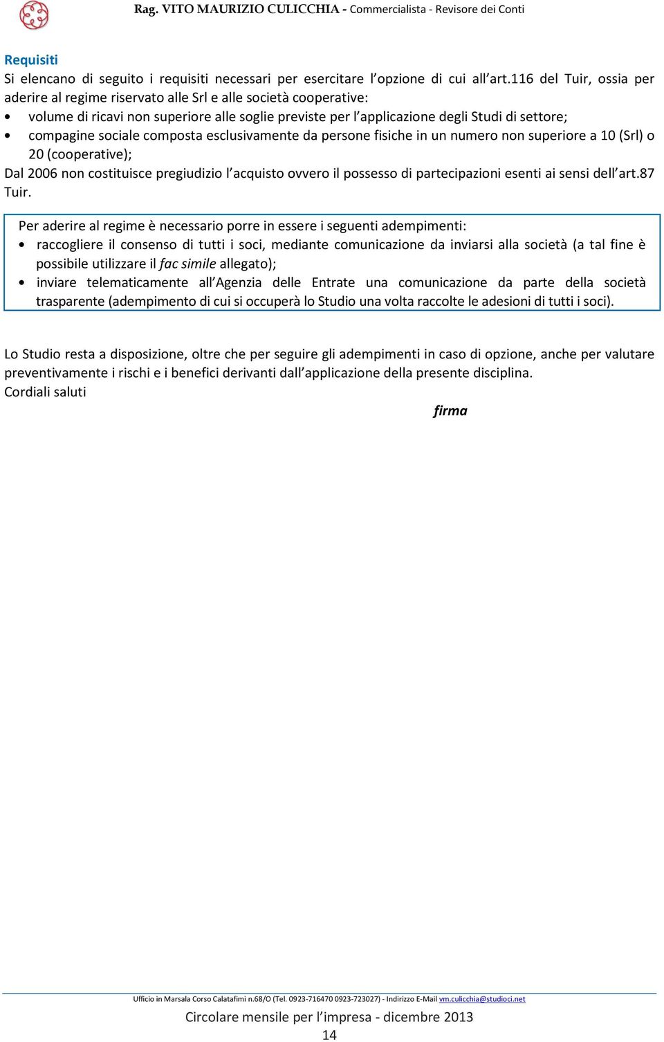 sociale composta esclusivamente da persone fisiche in un numero non superiore a 10 (Srl) o 20 (cooperative); Dal 2006 non costituisce pregiudizio l acquisto ovvero il possesso di partecipazioni