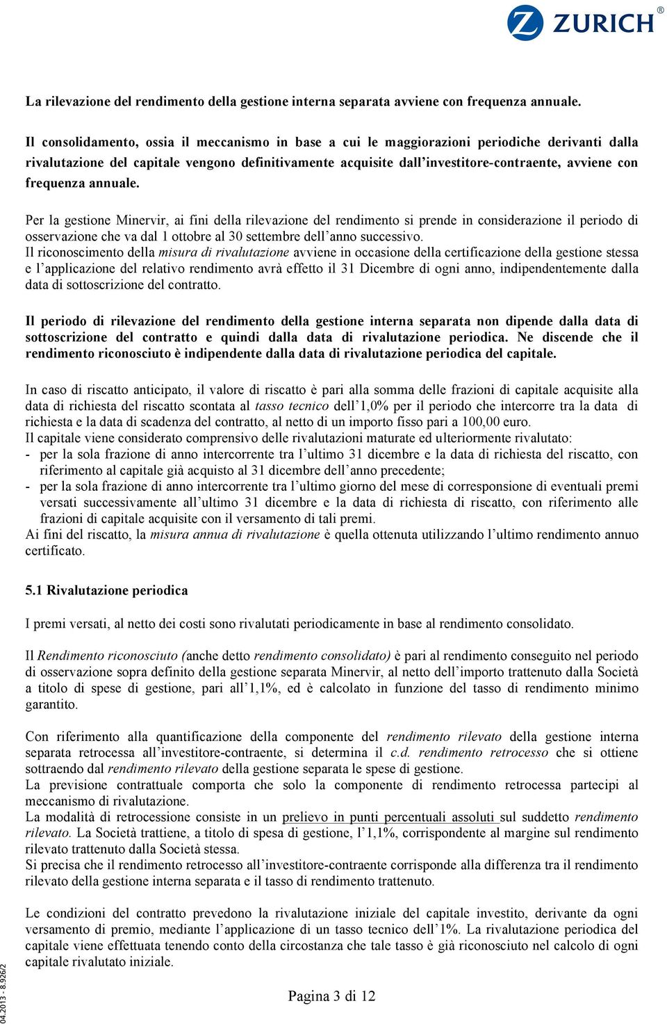 frequenza annuale. Per la gestione Minervir, ai fini della rilevazione del rendimento si prende in considerazione il periodo di osservazione che va dal 1 ottobre al 30 settembre dell anno successivo.