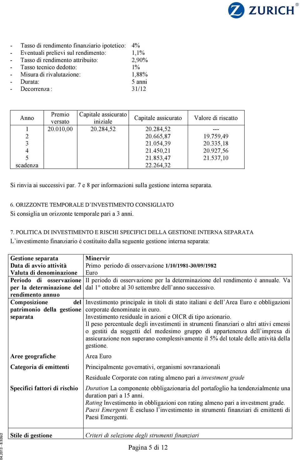 335,18 4 21.450,21 20.927,56 5 21.853,47 21.537,10 scadenza 22.264,32 Si rinvia ai successivi par. 7 e 8 per informazioni sulla gestione interna separata. 6.