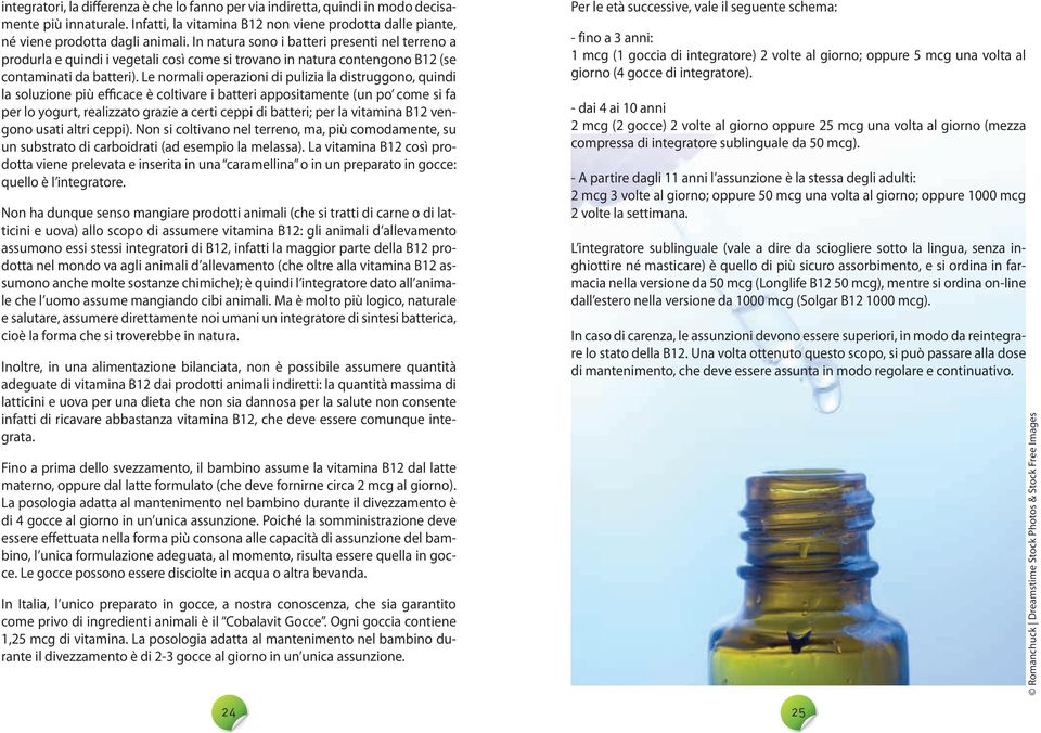 Le normali operazioni di pulizia la distruggono, quindi la soluzione più efficace è coltivare i batteri appositamente (un po come si fa per lo yogurt, realizzato grazie a certi ceppi di batteri; per