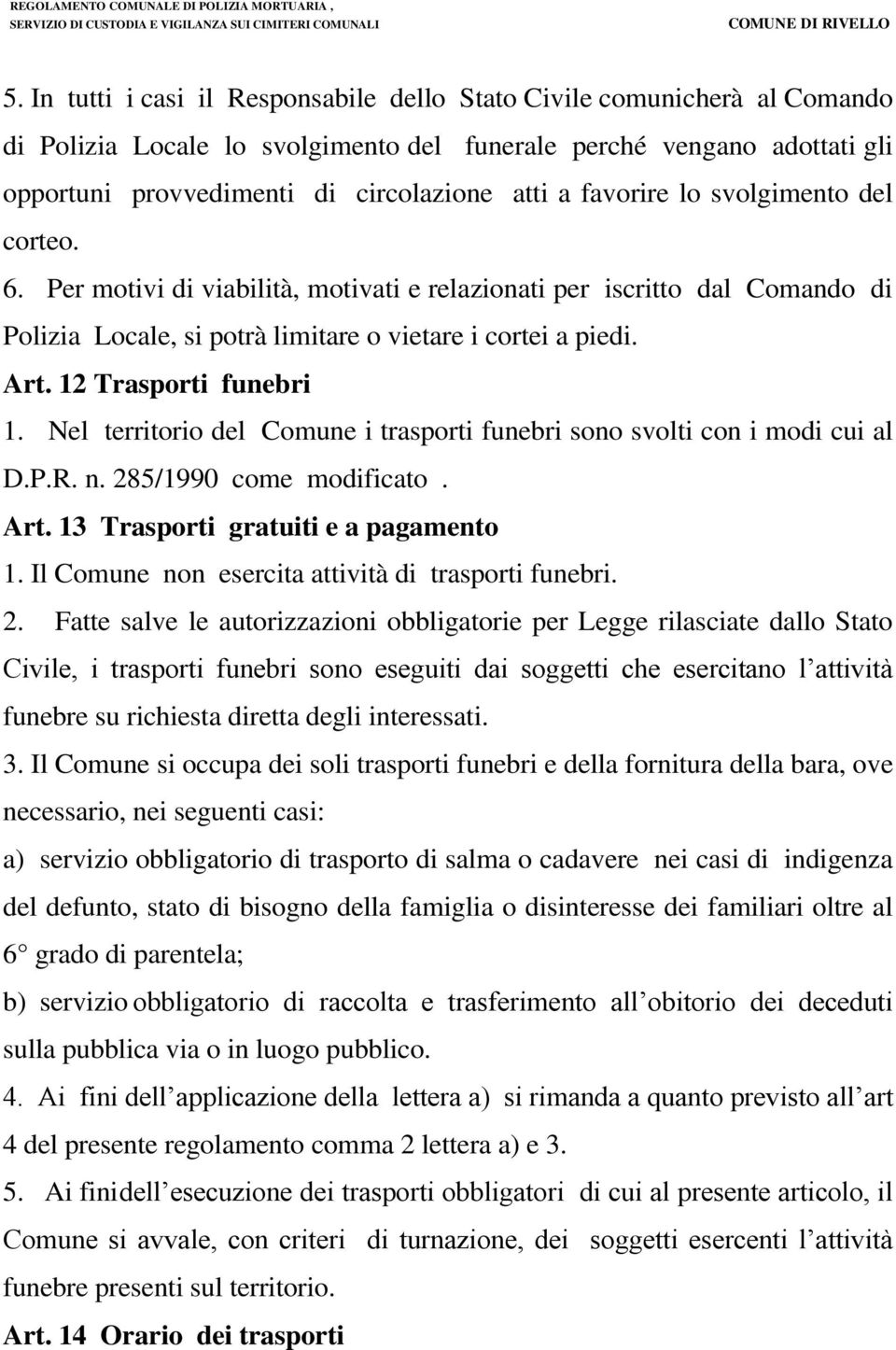 12 Trasporti funebri 1. Nel territorio del Comune i trasporti funebri sono svolti con i modi cui al D.P.R. n. 285/1990 come modificato. Art. 13 Trasporti gratuiti e a pagamento 1.