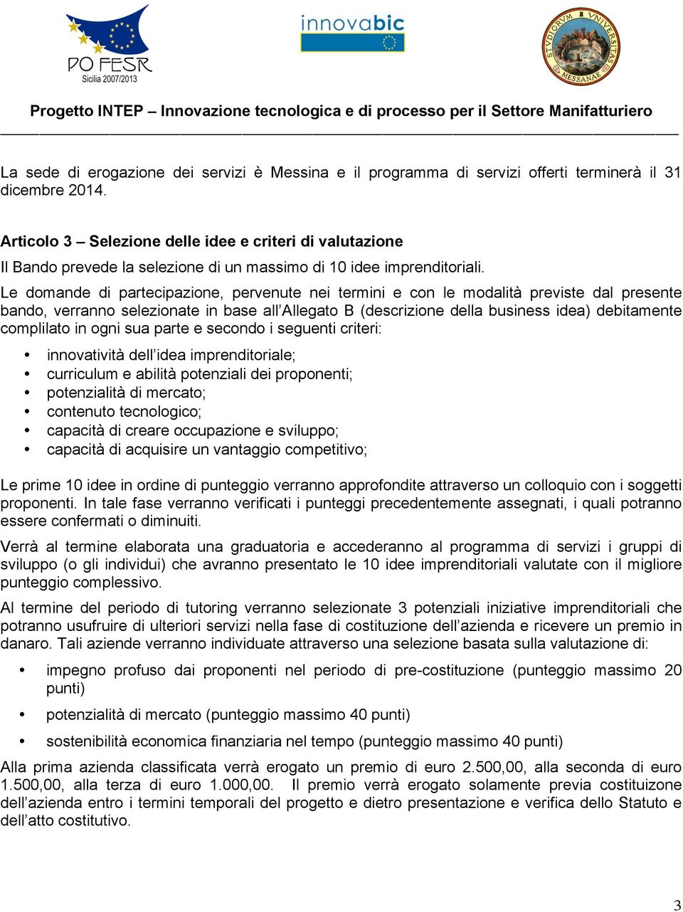 Le domande di partecipazione, pervenute nei termini e con le modalità previste dal presente bando, verranno selezionate in base all Allegato B (descrizione della business idea) debitamente complilato