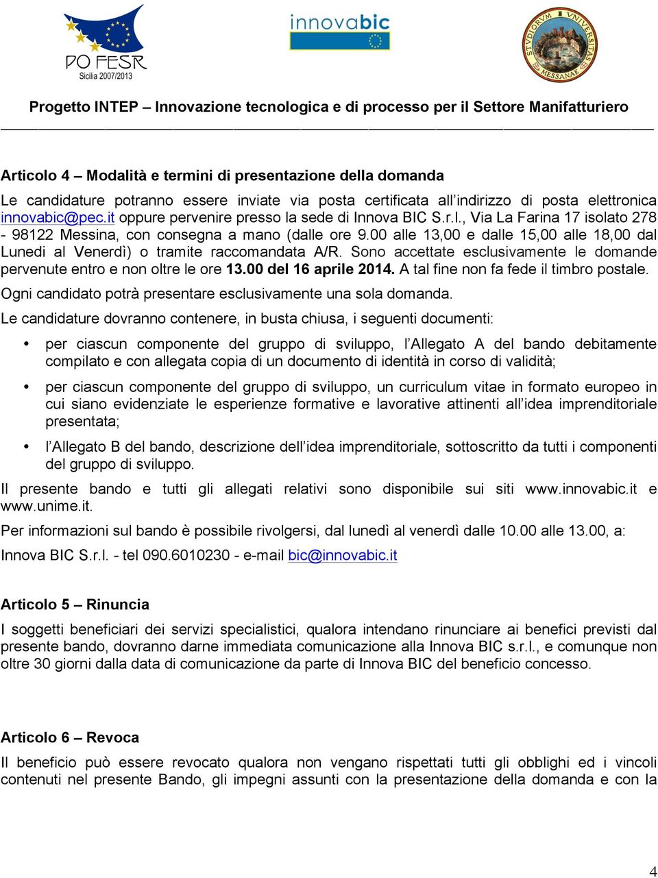 00 alle 13,00 e dalle 15,00 alle 18,00 dal Lunedi al Venerdì) o tramite raccomandata A/R. Sono accettate esclusivamente le domande pervenute entro e non oltre le ore 13.00 del 16 aprile 2014.