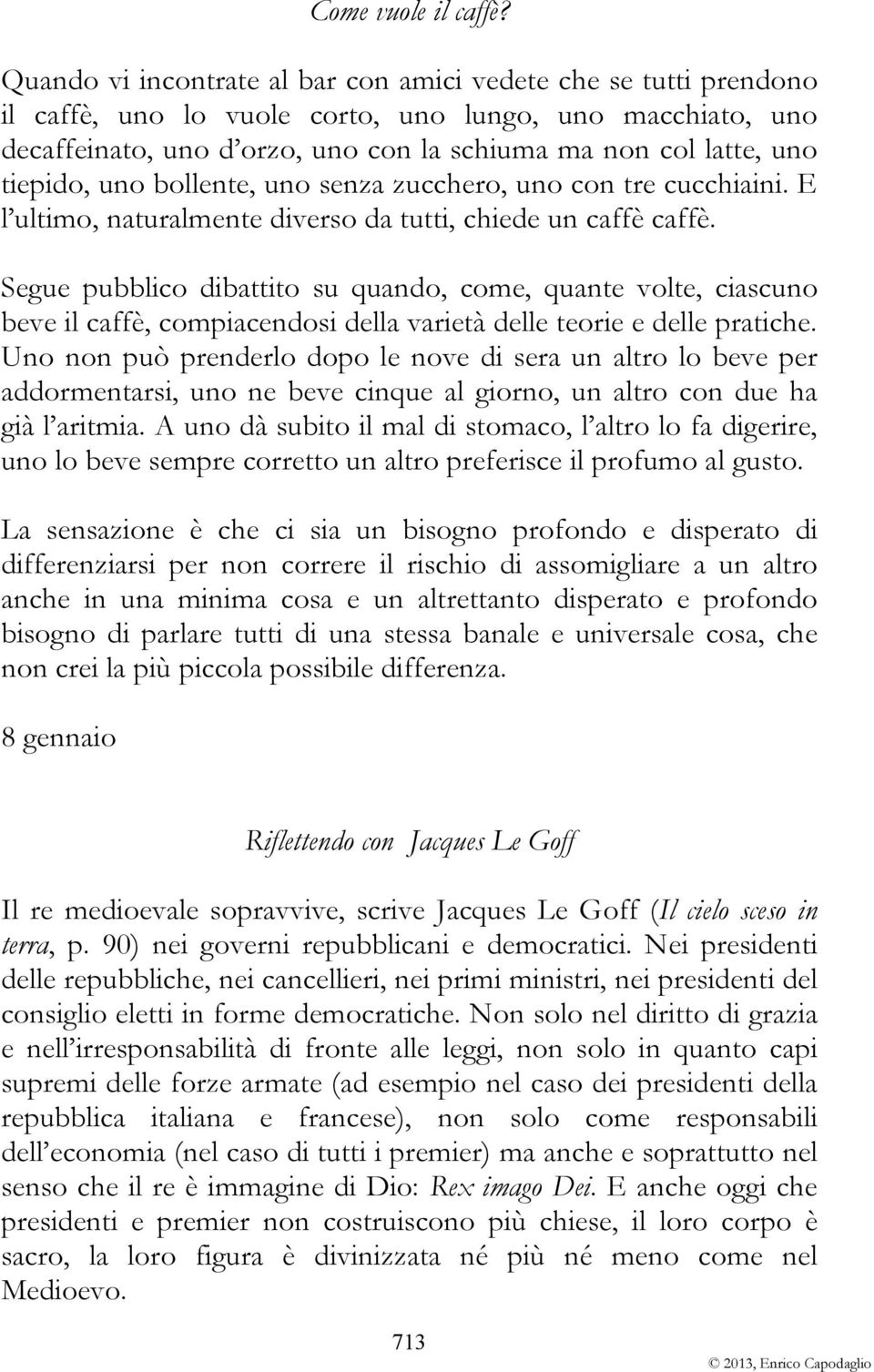 tiepido, uno bollente, uno senza zucchero, uno con tre cucchiaini. E l ultimo, naturalmente diverso da tutti, chiede un caffè caffè.