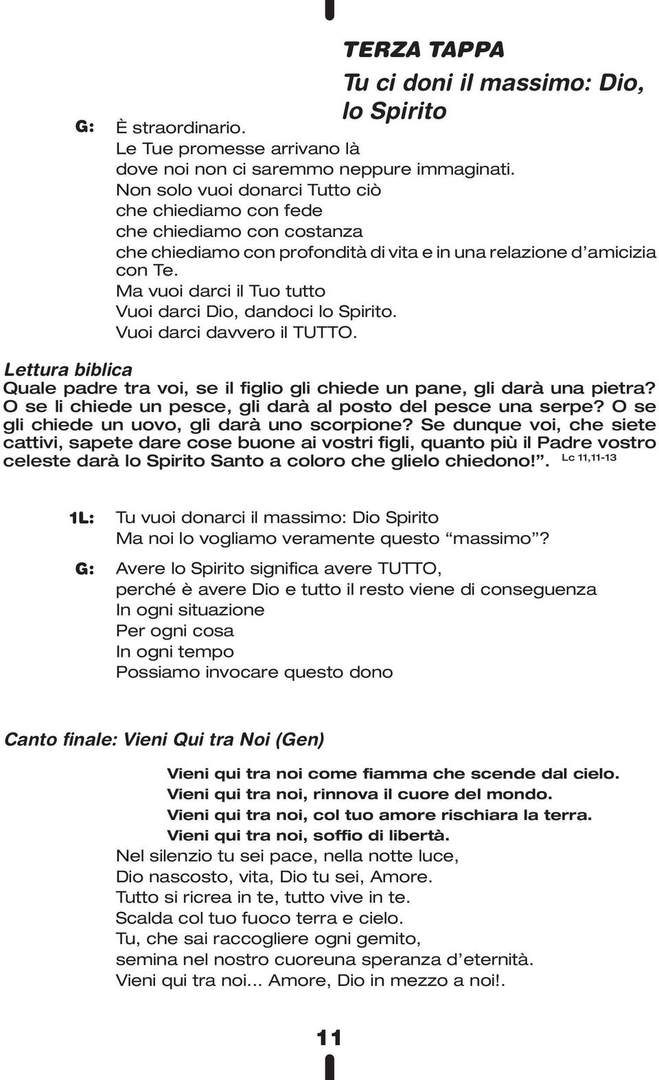 Ma vuoi darci il Tuo tutto Vuoi darci Dio, dandoci lo Spirito. Vuoi darci davvero il TUTTO. Lettura biblica Quale padre tra voi, se il figlio gli chiede un pane, gli darà una pietra?