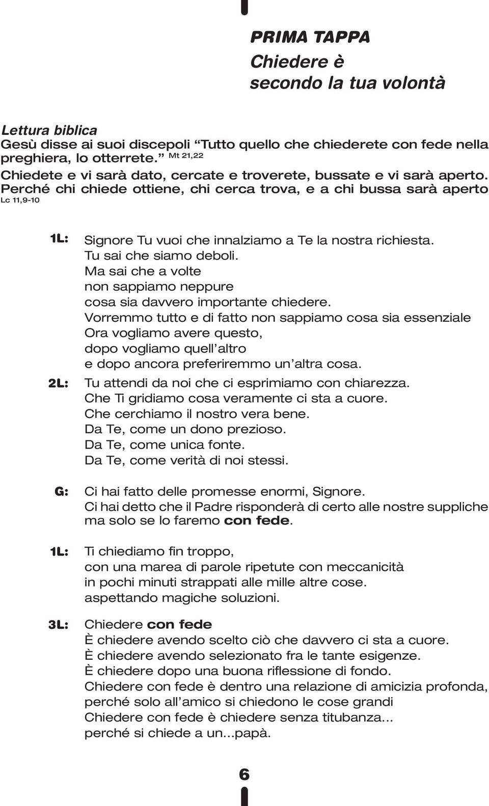 Perché chi chiede ottiene, chi cerca trova, e a chi bussa sarà aperto Lc 11,9-10 1L: 2L: Signore Tu vuoi che innalziamo a Te la nostra richiesta. Tu sai che siamo deboli.