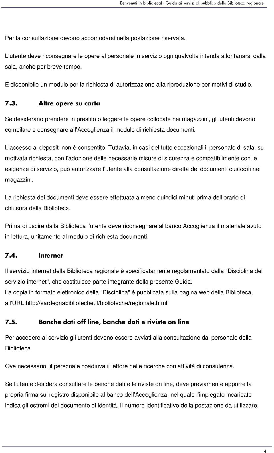 Altre opere su carta Se desiderano prendere in prestito o leggere le opere collocate nei magazzini, gli utenti devono compilare e consegnare all Accoglienza il modulo di richiesta documenti.