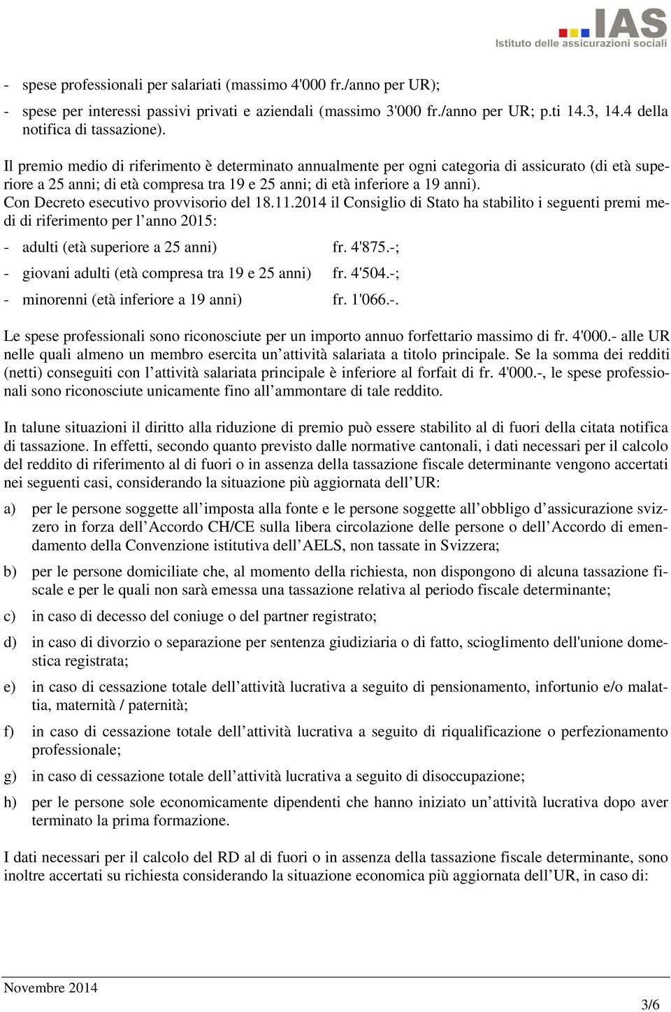 Con Decreto esecutivo provvisorio del 18.11.2014 il Consiglio di Stato ha stabilito i seguenti premi medi di riferimento per l anno 2015: - adulti (età superiore a 25 anni) fr. 4'875.