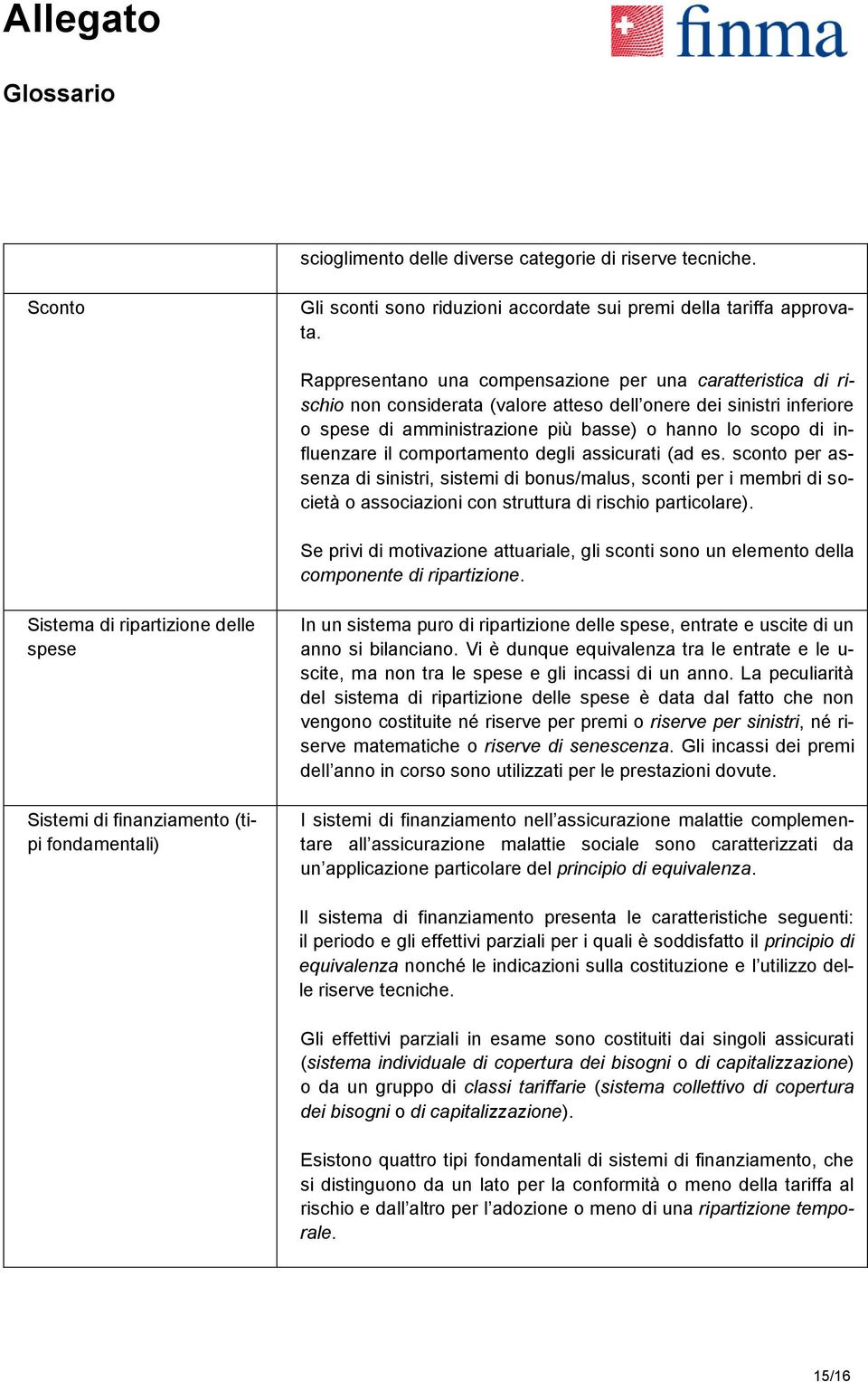 influenzare il comportamento degli assicurati (ad es. sconto per assenza di sinistri, sistemi di bonus/malus, sconti per i membri di società o associazioni con struttura di rischio particolare).