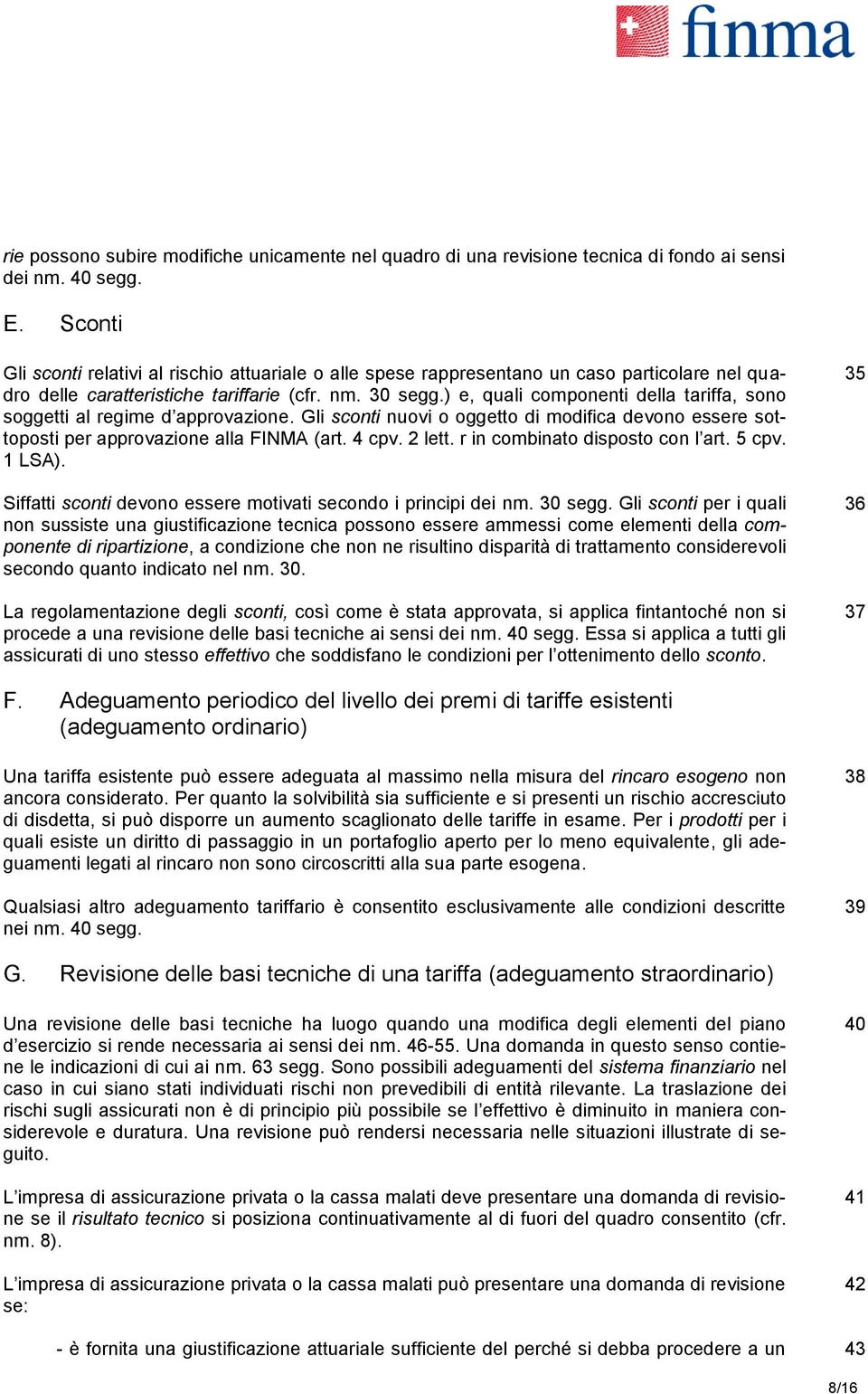 ) e, quali componenti della tariffa, sono soggetti al regime d approvazione. Gli sconti nuovi o oggetto di modifica devono essere sottoposti per approvazione alla FINMA (art. 4 cpv. 2 lett.