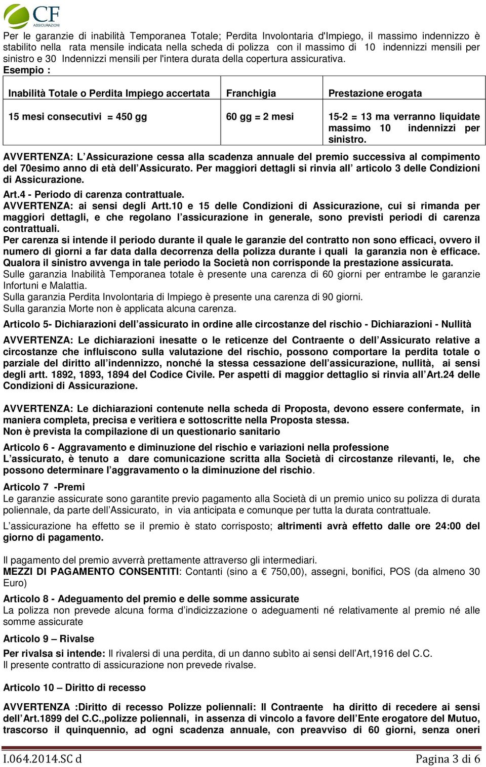 Esempio : Inabilità Totale o Perdita Impiego accertata Franchigia Prestazione erogata 15 mesi consecutivi = 450 gg 60 gg = 2 mesi 15-2 = 13 ma verranno liquidate massimo 10 indennizzi per sinistro.