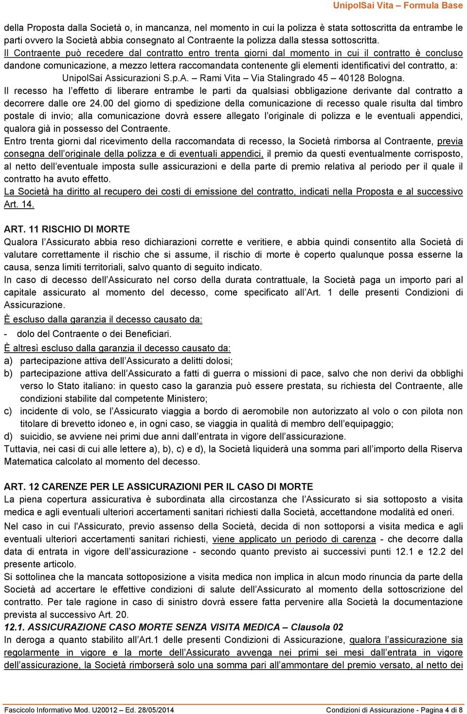 Il Contraente può recedere dal contratto entro trenta giorni dal momento in cui il contratto è concluso dandone comunicazione, a mezzo lettera raccomandata contenente gli elementi identificativi del