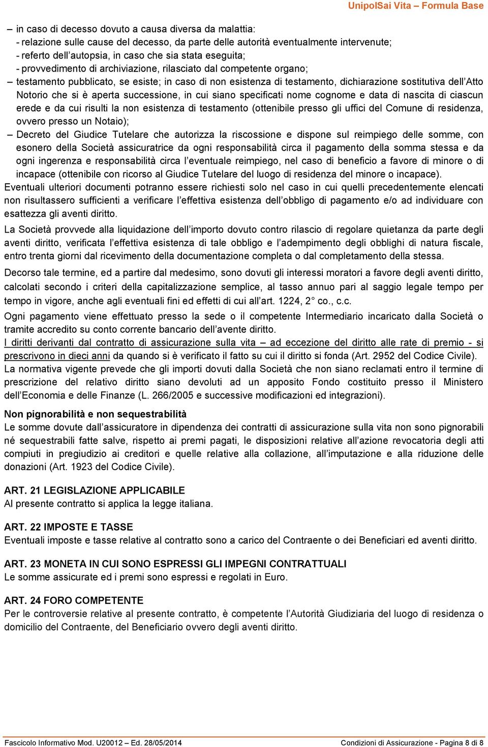 aperta successione, in cui siano specificati nome cognome e data di nascita di ciascun erede e da cui risulti la non esistenza di testamento (ottenibile presso gli uffici del Comune di residenza,