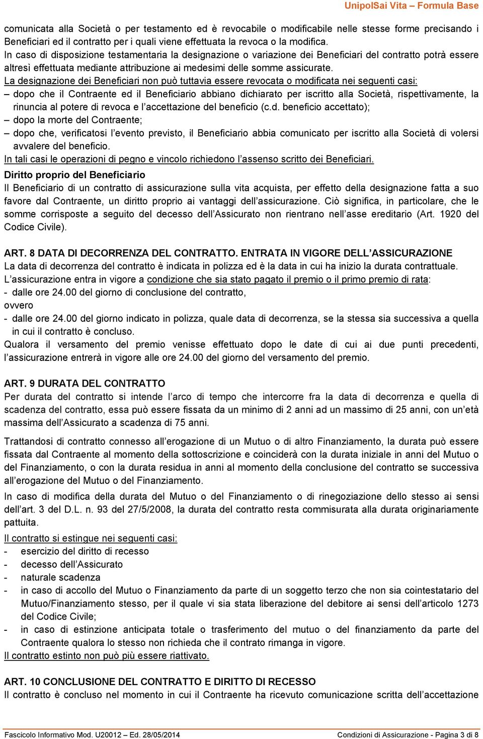 La designazione dei Beneficiari non può tuttavia essere revocata o modificata nei seguenti casi: dopo che il Contraente ed il Beneficiario abbiano dichiarato per iscritto alla Società,