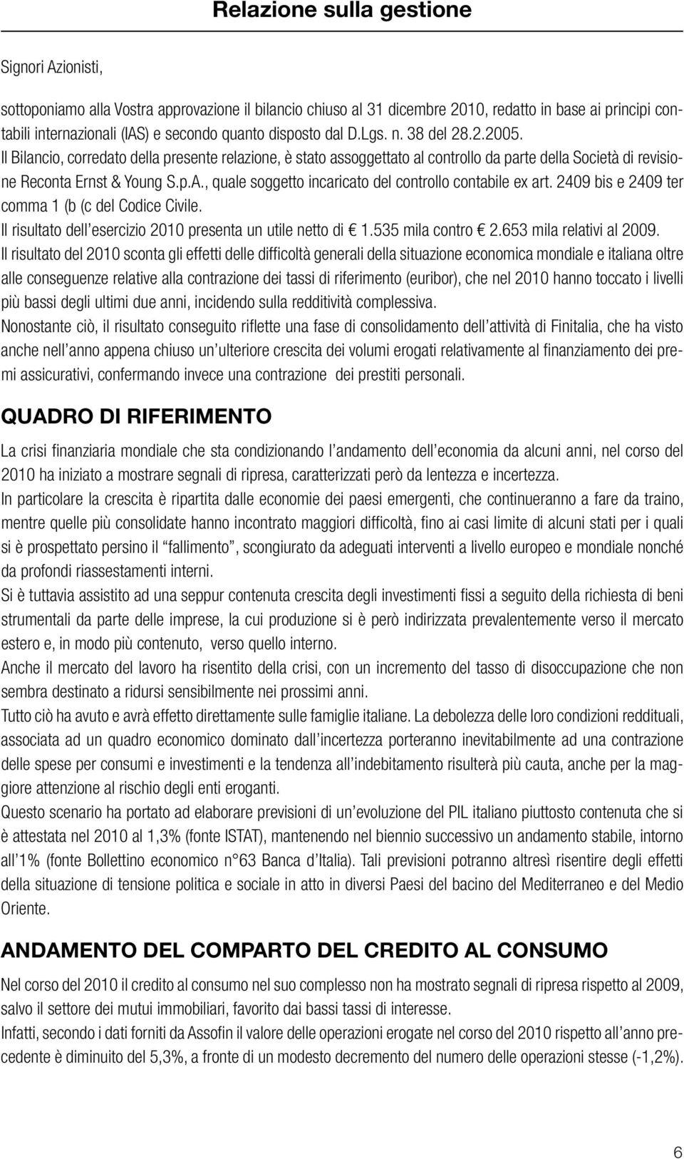 , quale soggetto incaricato del controllo contabile ex art. 2409 bis e 2409 ter comma 1 (b (c del Codice Civile. Il risultato dell esercizio 2010 presenta un utile netto di 1.535 mila contro 2.