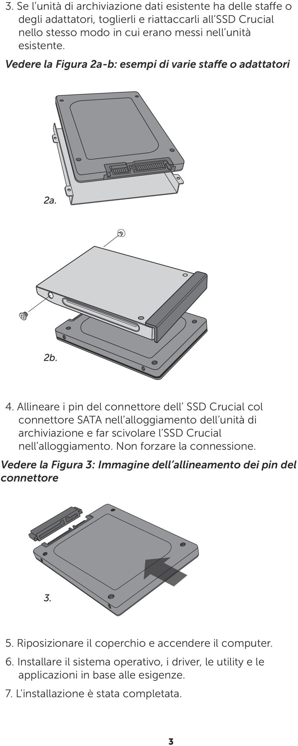 Allineare i pin del connettore dell SSD Crucial col connettore SATA nell alloggiamento dell unità di archiviazione e far scivolare l SSD Crucial nell alloggiamento.