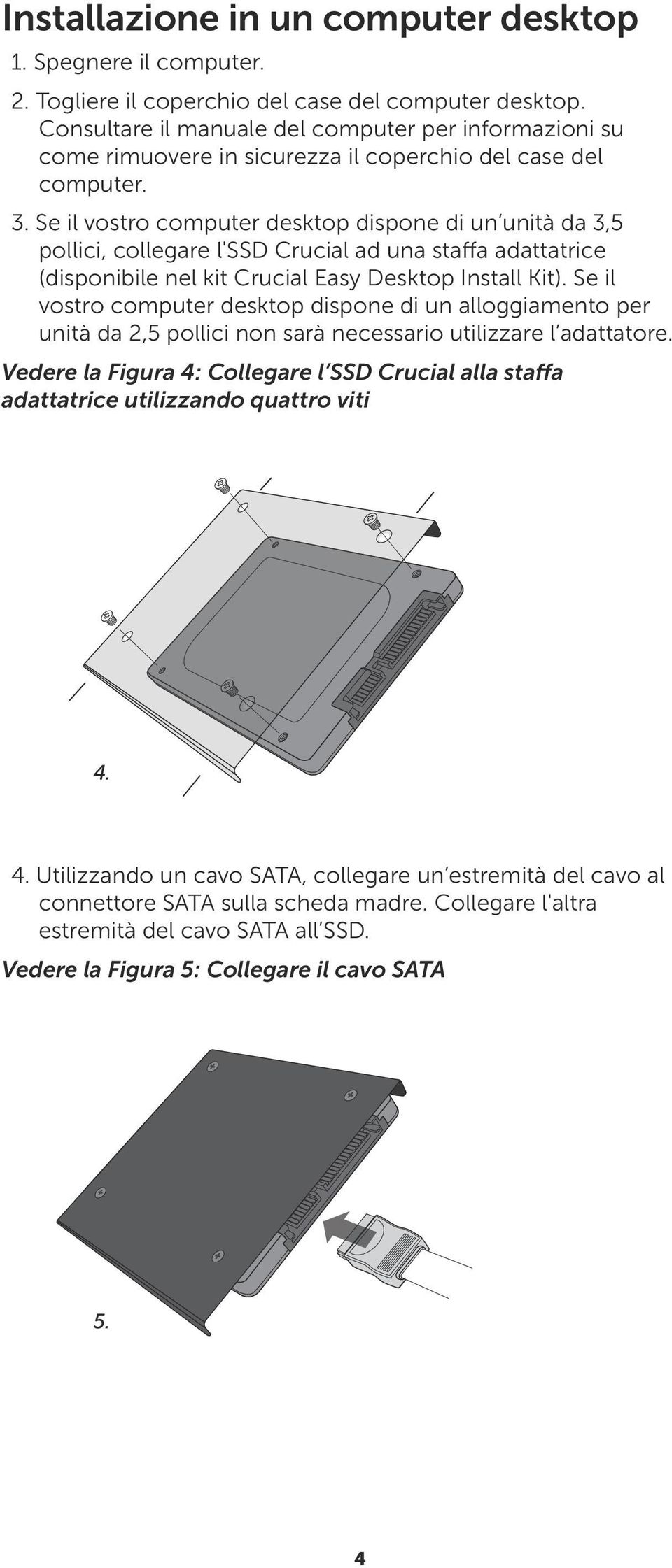 Se il vostro computer desktop dispone di un unità da 3,5 pollici, collegare l'ssd Crucial ad una staffa adattatrice (disponibile nel kit Crucial Easy Desktop Install Kit).