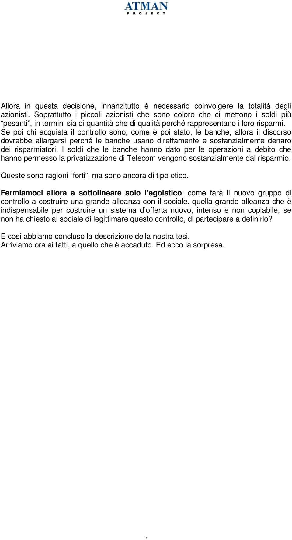 Se poi chi acquista il controllo sono, come è poi stato, le banche, allora il discorso dovrebbe allargarsi perché le banche usano direttamente e sostanzialmente denaro dei risparmiatori.