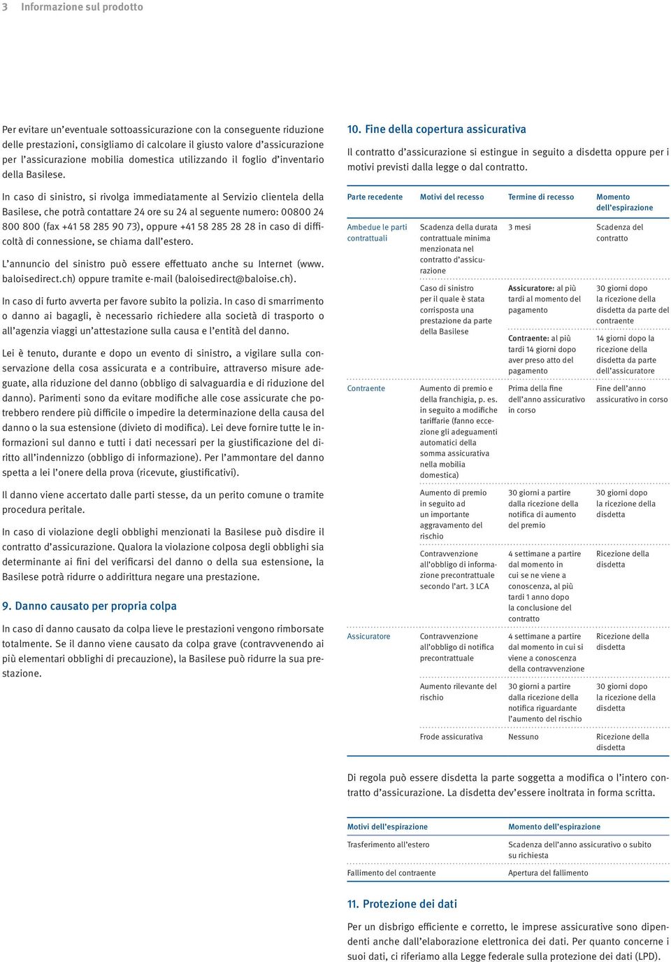 In caso di sinistro, si rivolga immediatamente al Servizio clientela della Basilese, che potrà contattare 24 ore su 24 al seguente numero: 00800 24 800 800 (fax +41 58 285 90 73), oppure +41 58 285