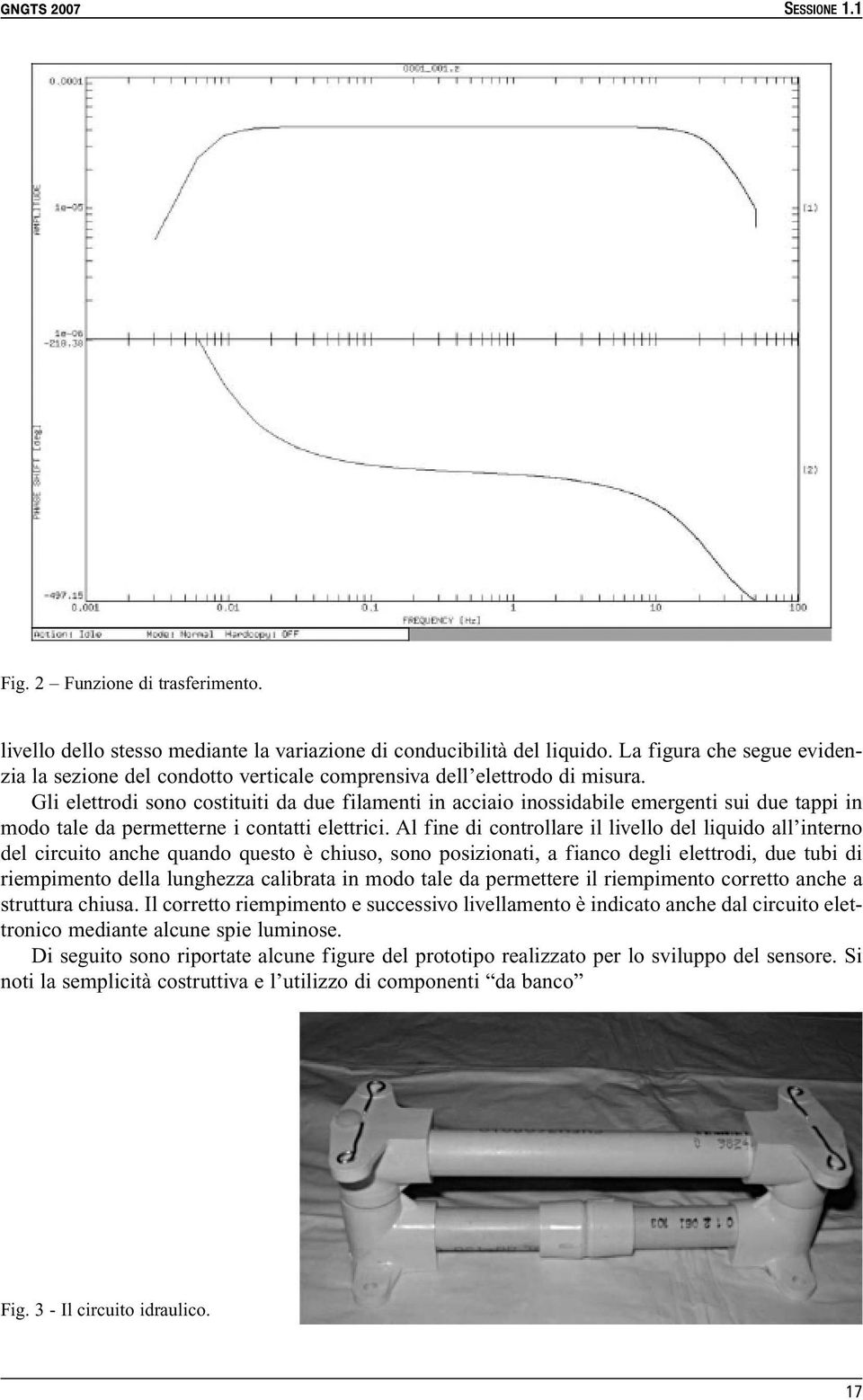 Gli elettrodi sono costituiti da due filamenti in acciaio inossidabile emergenti sui due tappi in modo tale da permetterne i contatti elettrici.