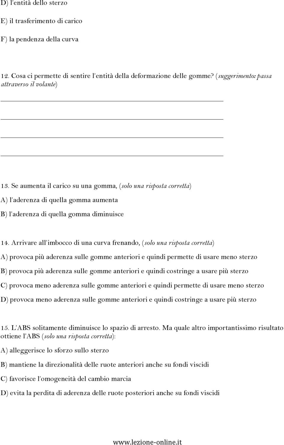 Arrivare all imbocco di una curva frenando, (solo una risposta corretta) A) provoca più aderenza sulle gomme anteriori e quindi permette di usare meno sterzo B) provoca più aderenza sulle gomme