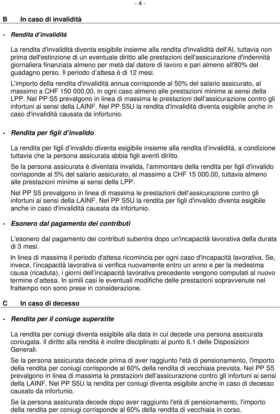 L'importo della rendita d'invalidità annua corrisponde al 50% del salario assicurato, al massimo a CHF 150 000.00, in ogni caso almeno alle prestazioni minime ai sensi della LPP.