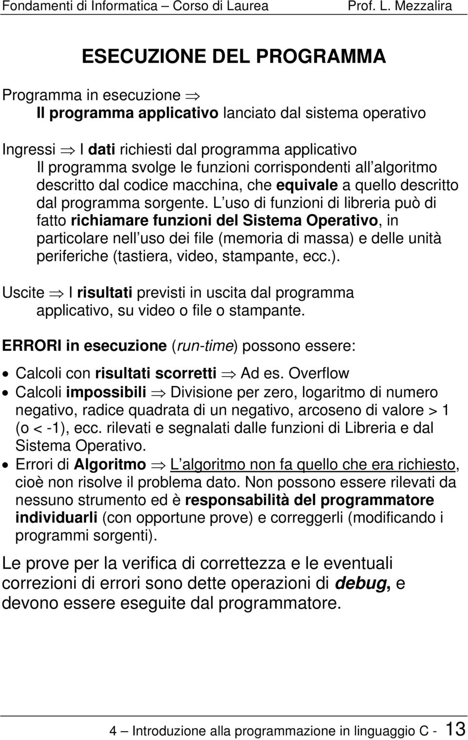 L uso di funzioni di libreria può di fatto richiamare funzioni del Sistema Operativo, in particolare nell uso dei file (memoria di massa) 