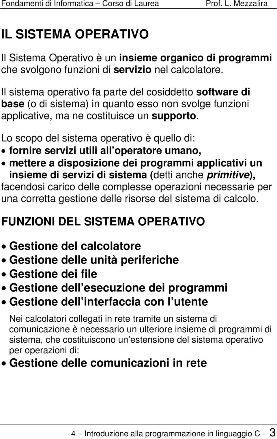 Lo scopo del sistema operativo è quello di: fornire servizi utili all operatore umano, mettere a disposizione dei programmi applicativi un insieme di servizi di sistema (detti anche primitive),