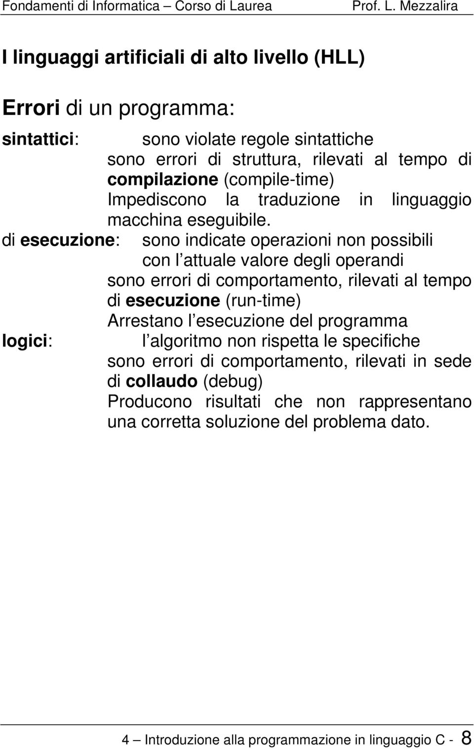 di esecuzione: sono indicate operazioni non possibili con l attuale valore degli operandi sono errori di comportamento, rilevati al tempo di esecuzione (run-time) Arrestano l