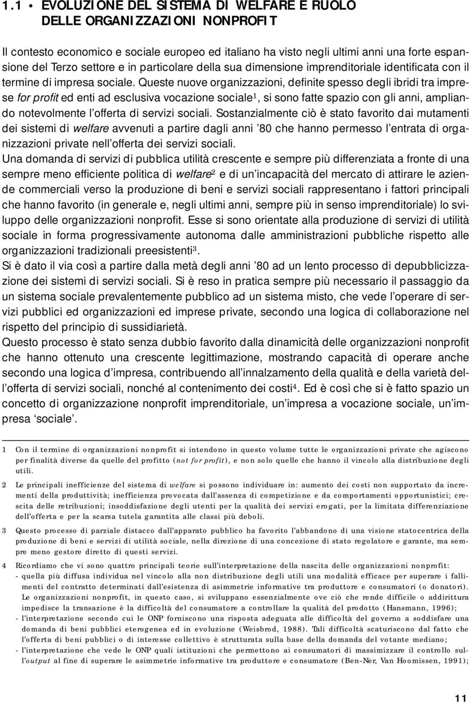 Queste nuove organizzazioni, definite spesso degli ibridi tra imprese for profit ed enti ad esclusiva vocazione sociale 1, si sono fatte spazio con gli anni, ampliando notevolmente l offerta di