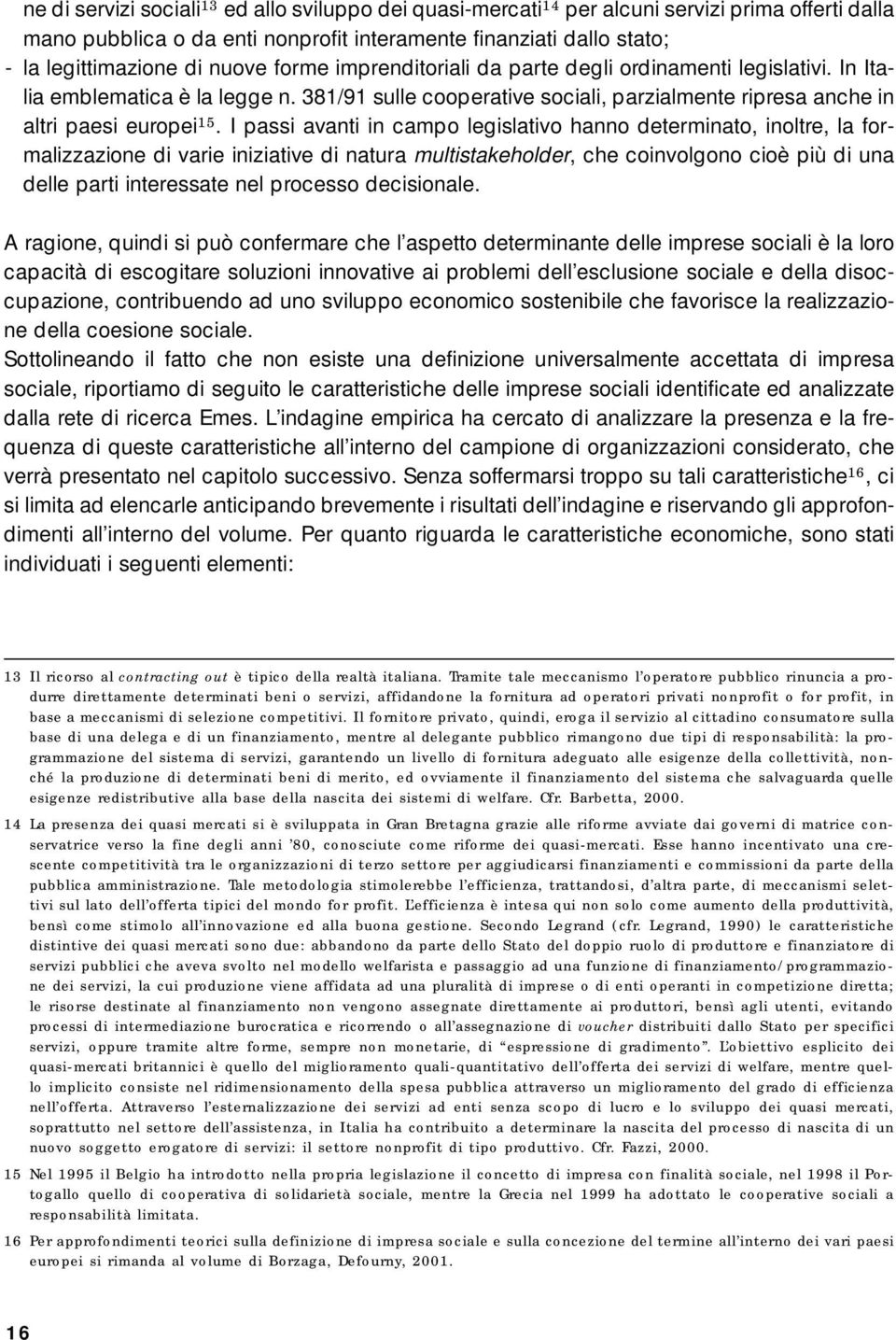 I passi avanti in campo legislativo hanno determinato, inoltre, la formalizzazione di varie iniziative di natura multistakeholder, che coinvolgono cioè più di una delle parti interessate nel processo