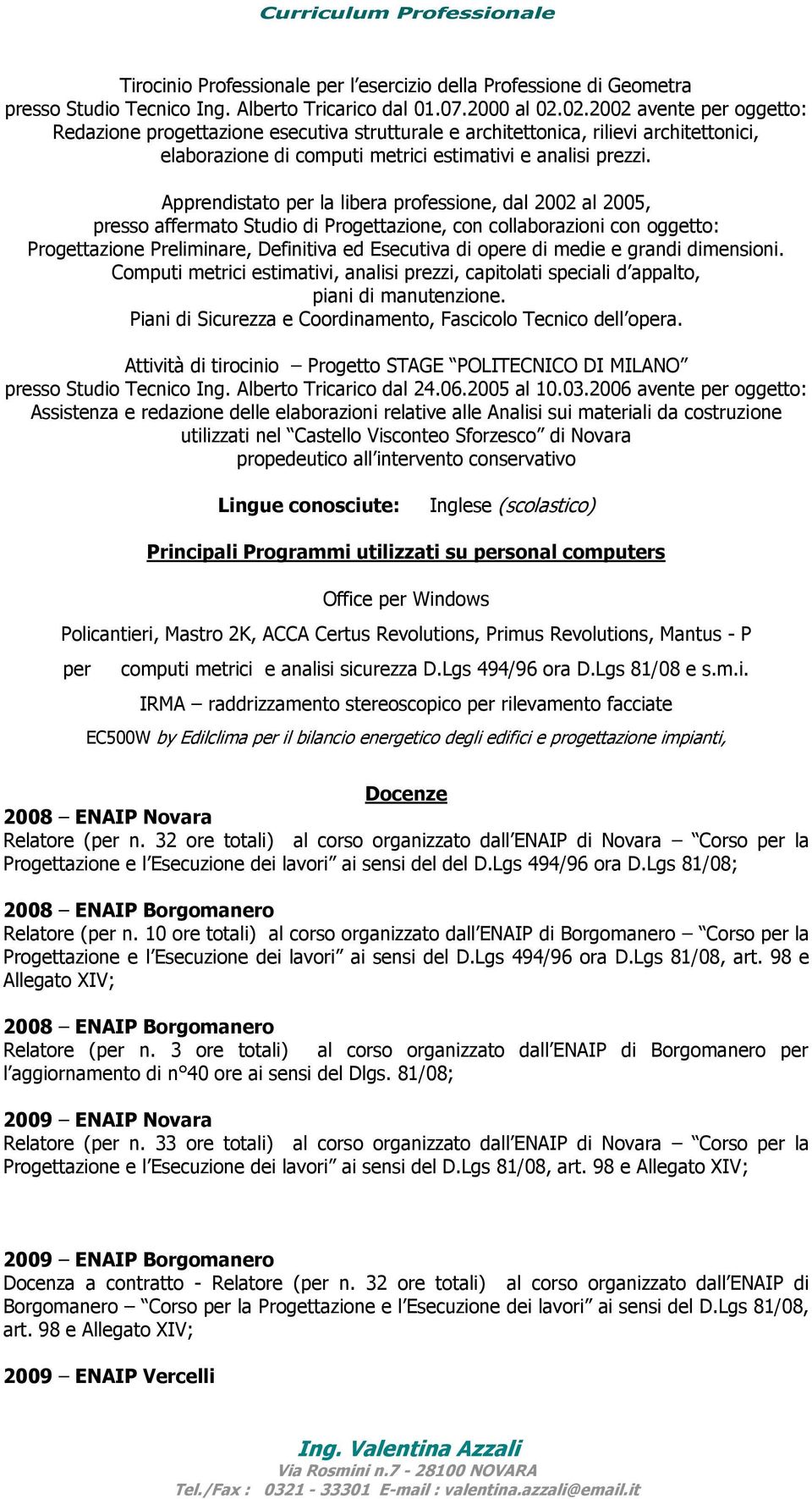 Apprendistato per la libera professione, dal 2002 al 2005, presso affermato Studio di Progettazione, con collaborazioni con oggetto: Progettazione Preliminare, Definitiva ed Esecutiva di opere di