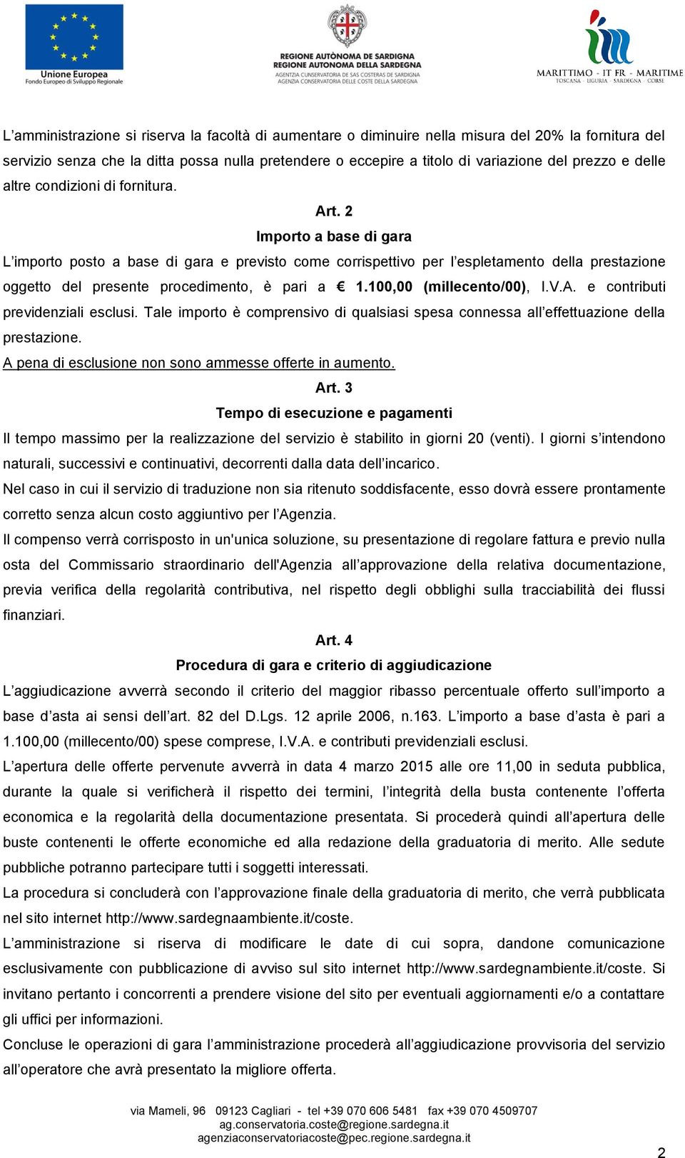 2 Importo a base di gara L importo posto a base di gara e previsto come corrispettivo per l espletamento della prestazione oggetto del presente procedimento, è pari a 1.100,00 (millecento/00), I.V.A.