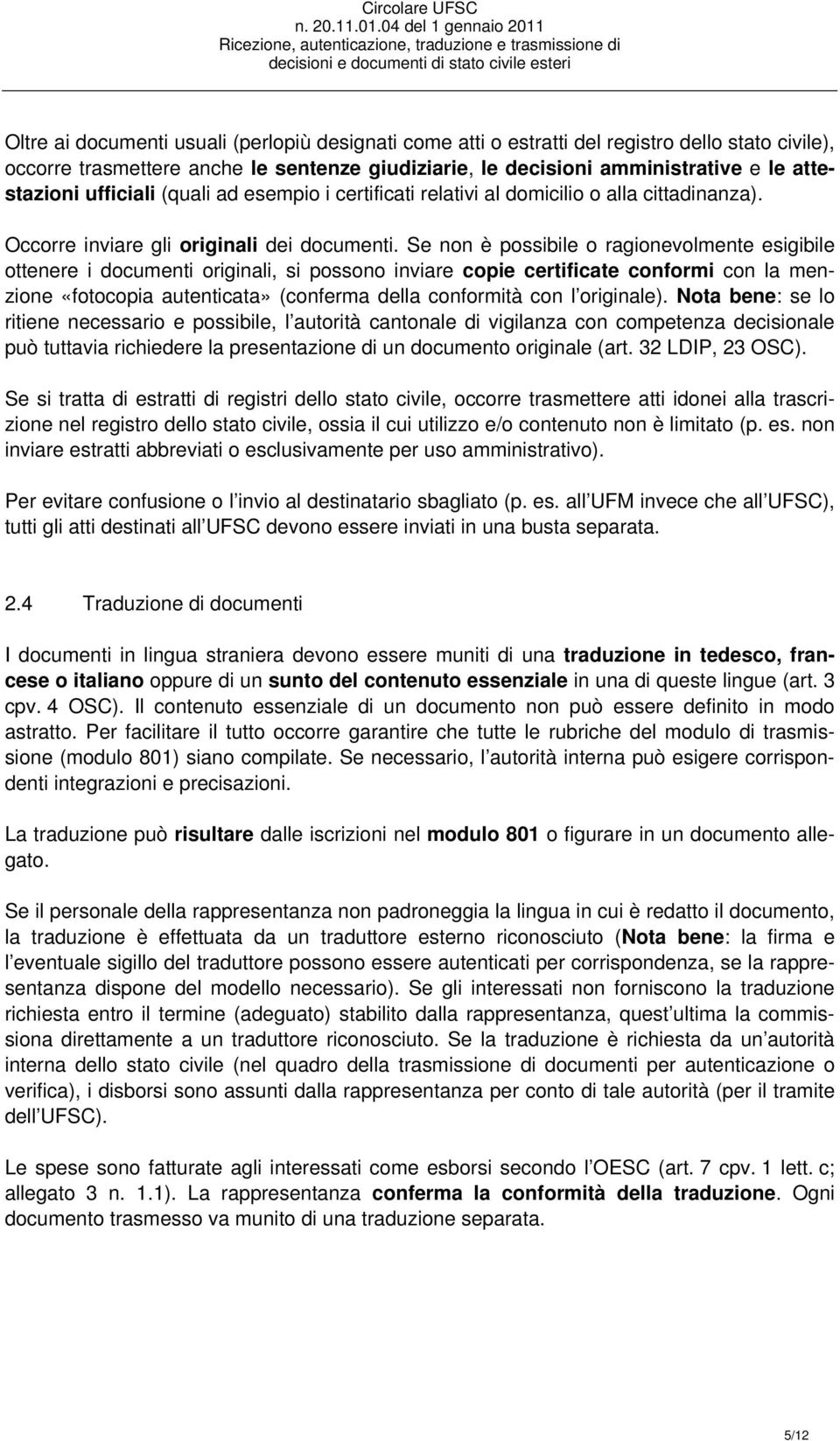 Se non è possibile o ragionevolmente esigibile ottenere i documenti originali, si possono inviare copie certificate conformi con la menzione «fotocopia autenticata» (conferma della conformità con l