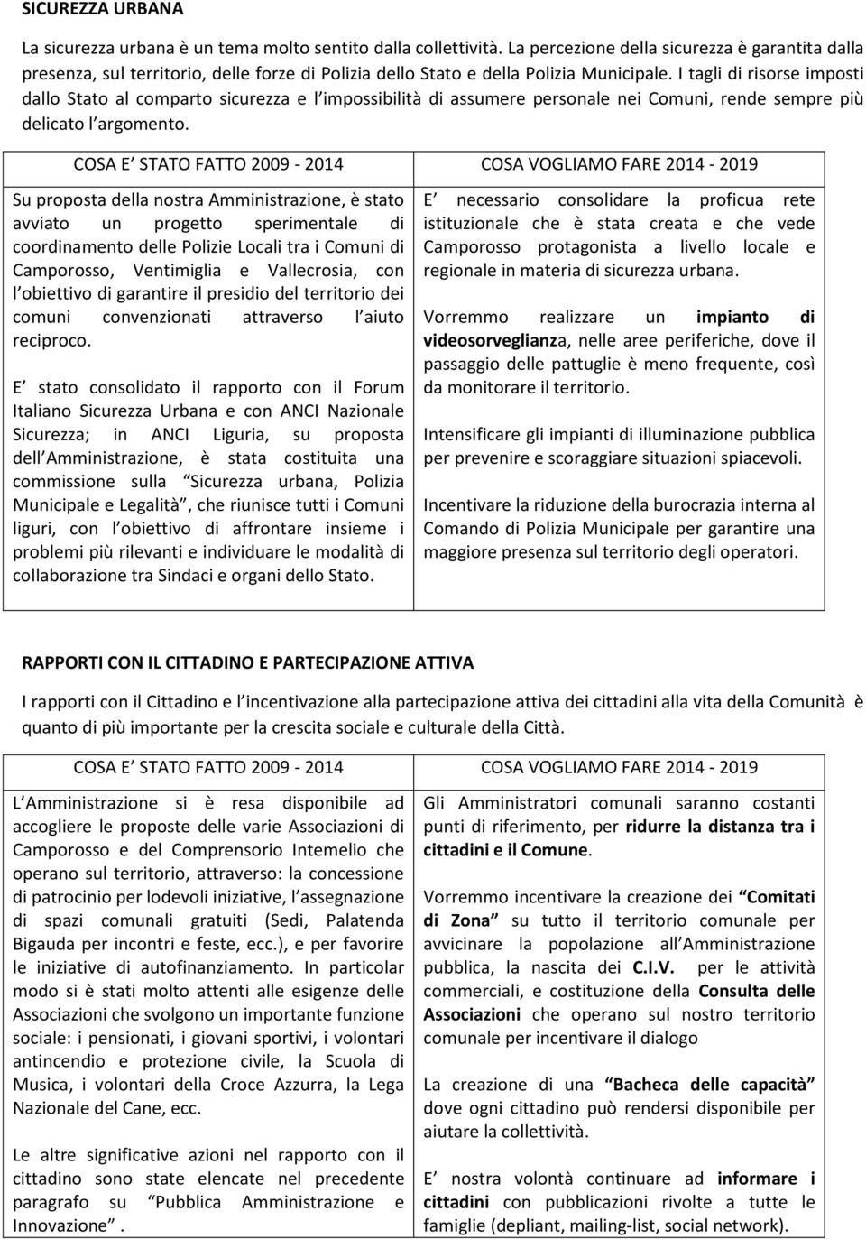 I tagli di risorse imposti dallo Stato al comparto sicurezza e l impossibilità di assumere personale nei Comuni, rende sempre più delicato l argomento.