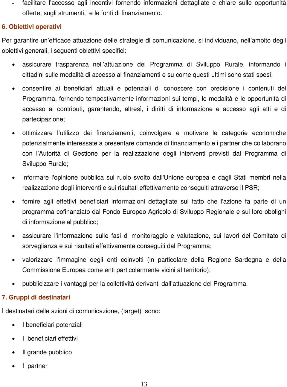 nell attuazione del Programma di Sviluppo Rurale, informando i cittadini sulle modalità di accesso ai finanziamenti e su come questi ultimi sono stati spesi; consentire ai beneficiari attuali e